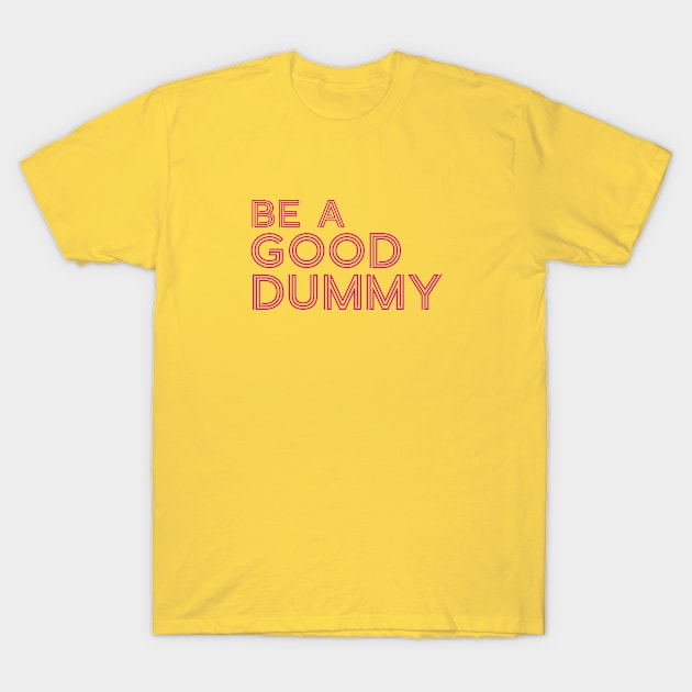 Be A Good Dummy Line Text For Light Dark White Black Background T-Shirt by ActivLife